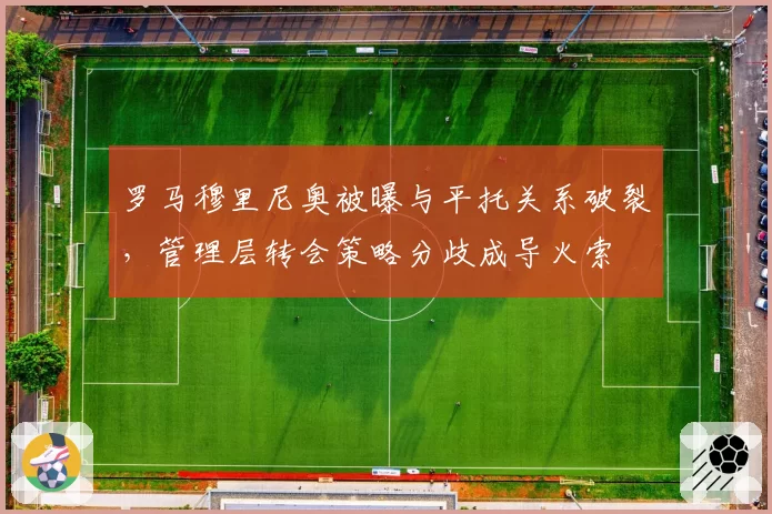 罗马穆里尼奥被曝与平托关系破裂,管理层转会策略分歧成导火索
