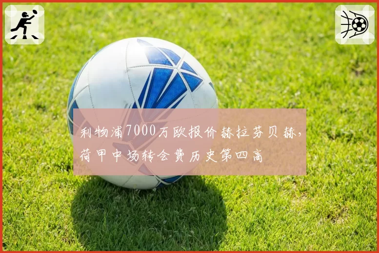 利物浦7000万欧报价赫拉芬贝赫，荷甲中场转会费历史第四高