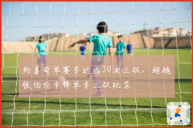 约基奇单赛季达成30次三双，超越张伯伦中锋单季三双纪录