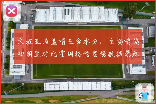 文班亚马盖帽王含水分，主场哨偏袒明显对比霍姆格伦客场数据悬殊