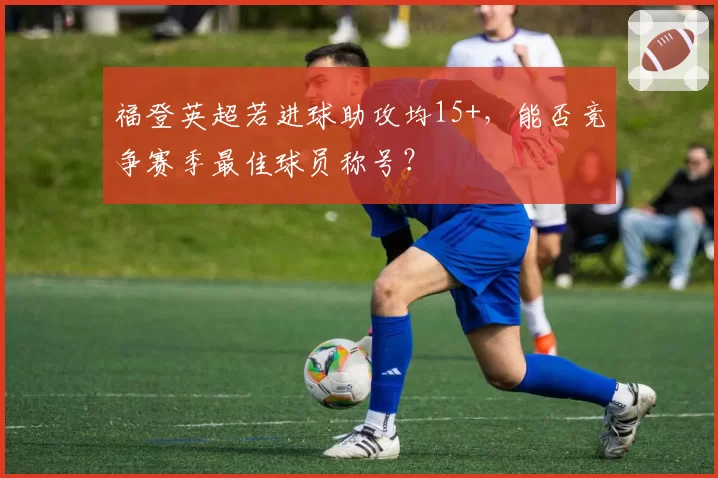 福登英超若进球助攻均15+，能否竞争赛季最佳球员称号？