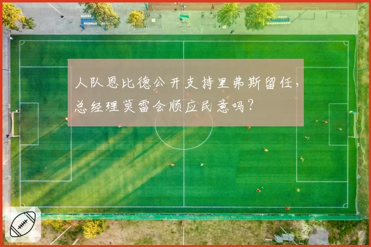 人队恩比德公开支持里弗斯留任，总经理莫雷会顺应民意吗？