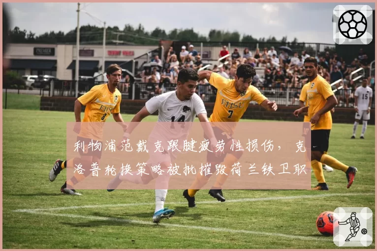 利物浦范戴克跟腱疲劳性损伤，克洛普轮换策略被批摧毁荷兰铁卫职业生涯
