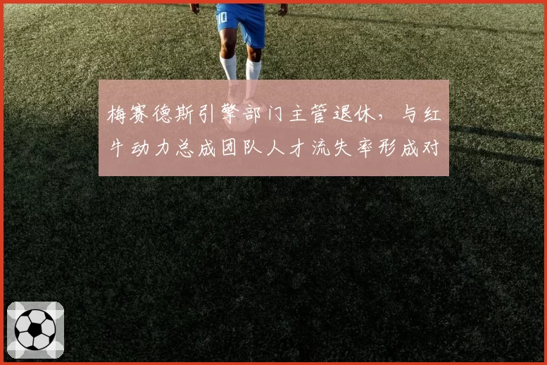 梅赛德斯引擎部门主管退休,与红牛动力总成团队人才流失率形成对照