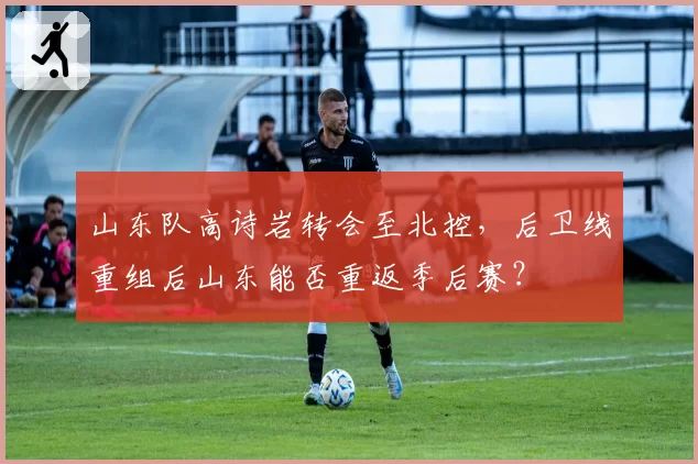 山东队高诗岩转会至北控，后卫线重组后山东能否重返季后赛？