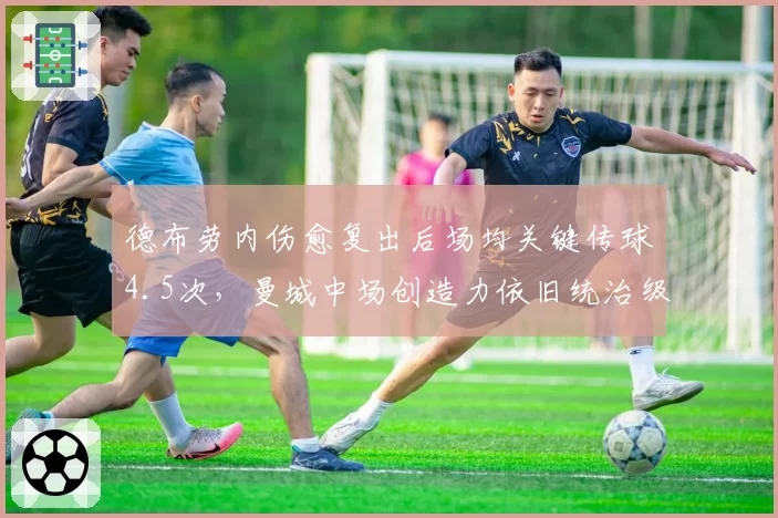 德布劳内伤愈复出后场均关键传球4.5次,曼城中场创造力依旧统治级
