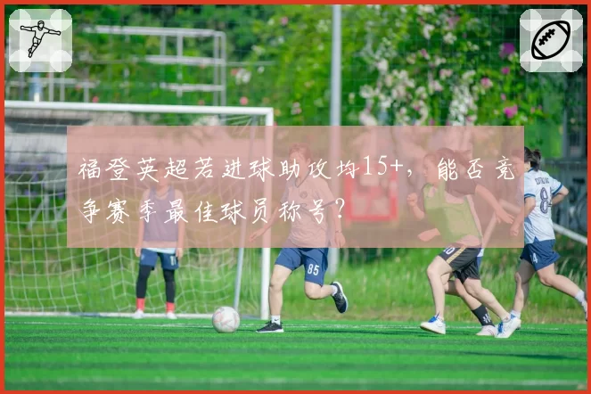 福登英超若进球助攻均15+，能否竞争赛季最佳球员称号？