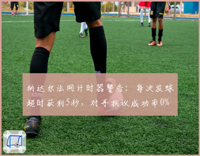 纳达尔法网计时器警告：每次发球超时获利5秒，对手抗议成功率0%