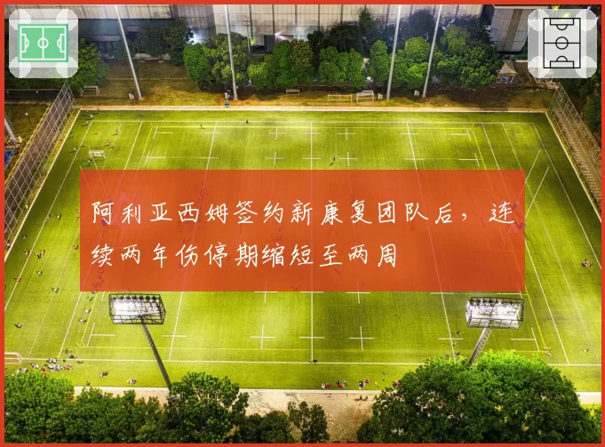 阿利亚西姆签约新康复团队后，连续两年伤停期缩短至两周