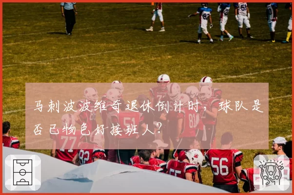 马刺波波维奇退休倒计时，球队是否已物色好接班人？