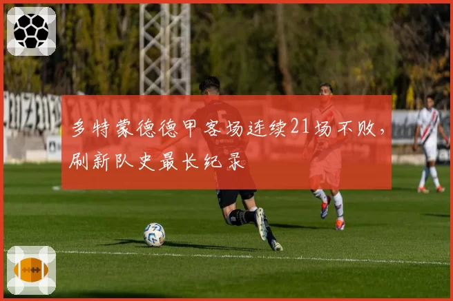 多特蒙德德甲客场连续21场不败，刷新队史最长纪录