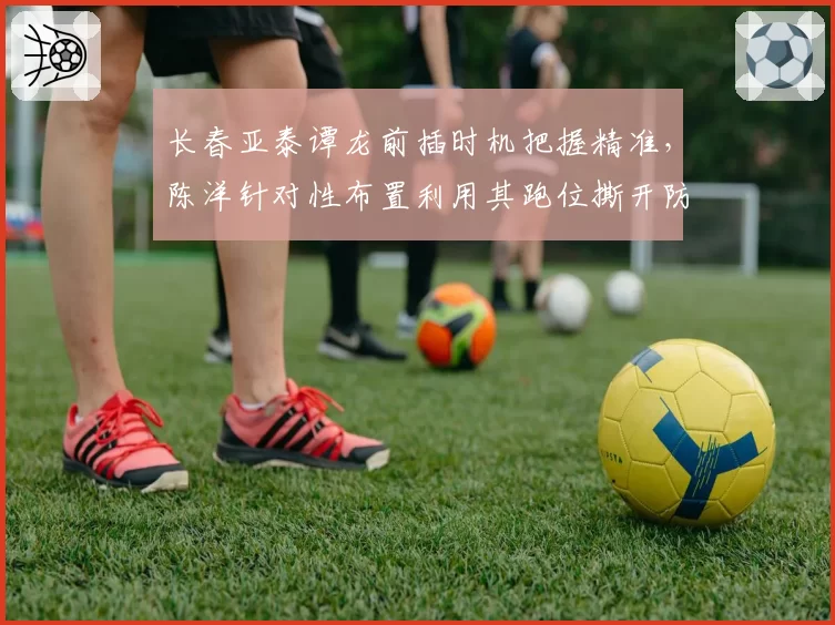 长春亚泰谭龙前插时机把握精准,陈洋针对性布置利用其跑位撕开防线