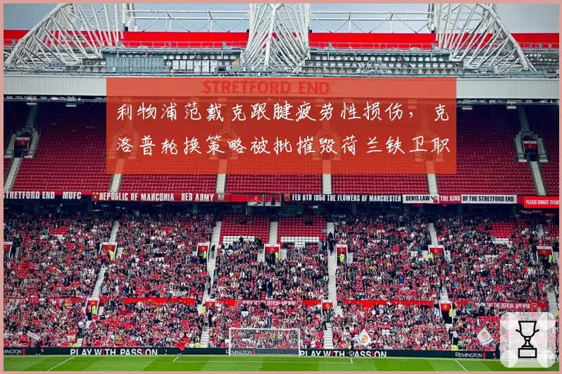利物浦范戴克跟腱疲劳性损伤,克洛普轮换策略被批摧毁荷兰铁卫职业生涯